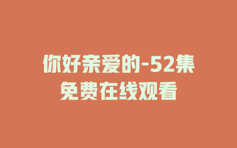 你好亲爱的-52集免费在线观看