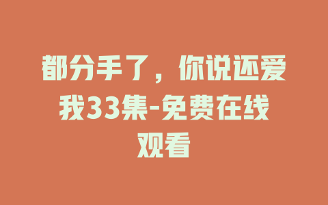 都分手了，你说还爱我33集-免费在线观看
