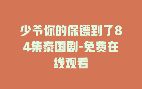 少爷你的保镖到了84集泰国剧-免费在线观看