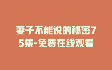 妻子不能说的秘密75集-免费在线观看