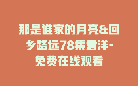 那是谁家的月亮&回乡路远78集君洋-免费在线观看