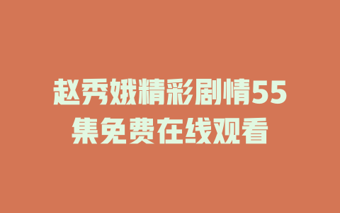 赵秀娥精彩剧情55集免费在线观看