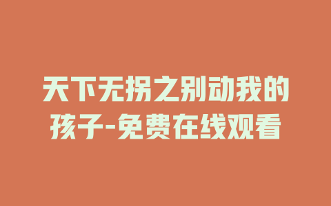 天下无拐之别动我的孩子-免费在线观看