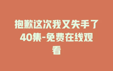 抱歉这次我又失手了40集-免费在线观看