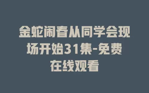 金蛇闹春从同学会现场开始31集-免费在线观看