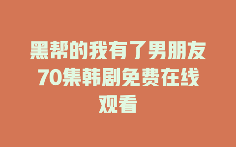 黑帮的我有了男朋友70集韩剧免费在线观看