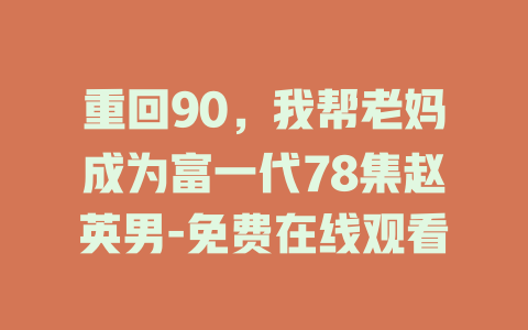 重回90，我帮老妈成为富一代78集赵英男-免费在线观看