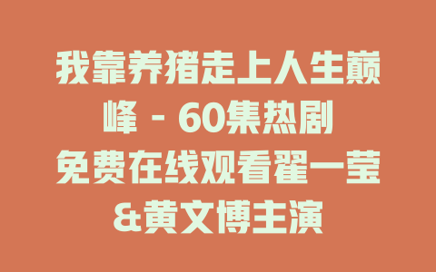 我靠养猪走上人生巅峰 - 60集热剧免费在线观看翟一莹&黄文博主演