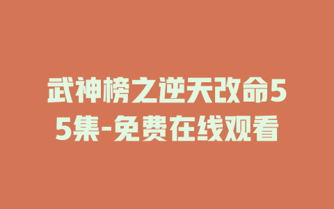 武神榜之逆天改命55集-免费在线观看