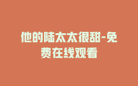 他的陆太太很甜-免费在线观看
