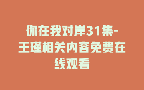 你在我对岸31集-王瑾相关内容免费在线观看