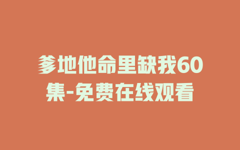 爹地他命里缺我60集-免费在线观看
