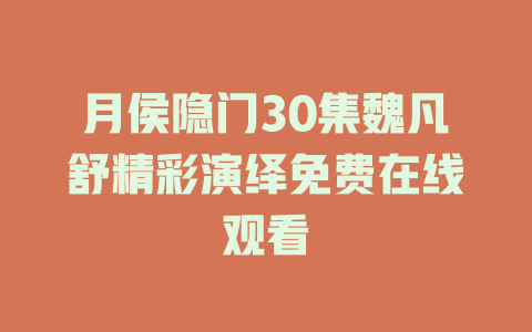 月侯隐门30集魏凡舒精彩演绎免费在线观看