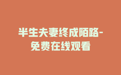 半生夫妻终成陌路-免费在线观看