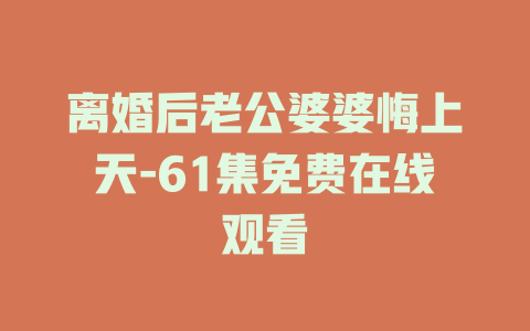 离婚后老公婆婆悔上天-61集免费在线观看