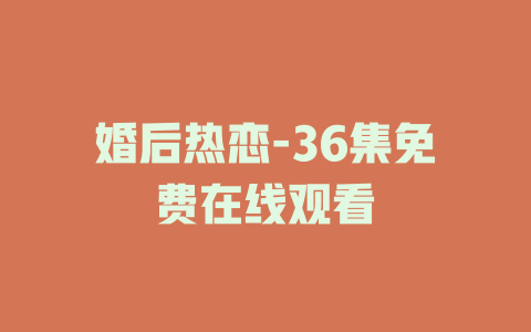 婚后热恋-36集免费在线观看