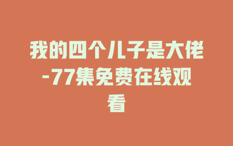 我的四个儿子是大佬-77集免费在线观看