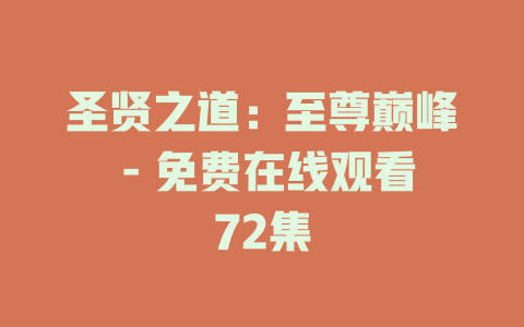 圣贤之道：至尊巅峰 - 免费在线观看72集