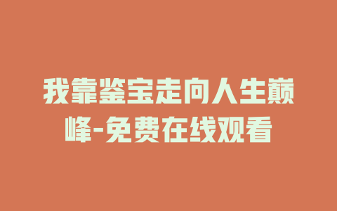 我靠鉴宝走向人生巅峰-免费在线观看