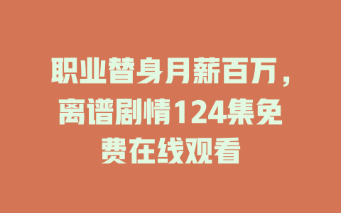职业替身月薪百万，离谱剧情124集免费在线观看