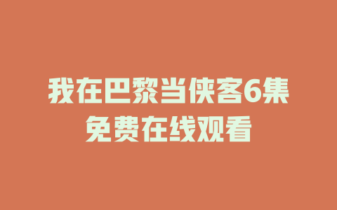 我在巴黎当侠客6集免费在线观看