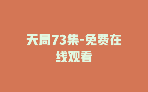 天局73集-免费在线观看