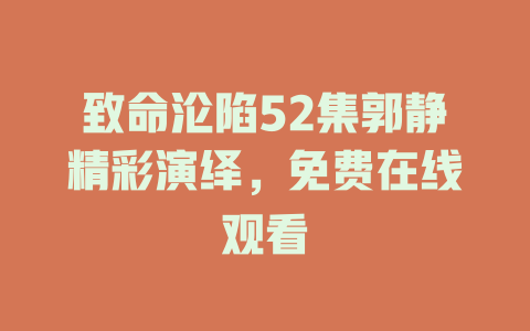 致命沦陷52集郭静精彩演绎，免费在线观看