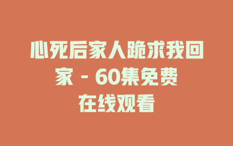 心死后家人跪求我回家 - 60集免费在线观看