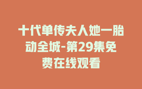 十代单传夫人她一胎动全城-第29集免费在线观看