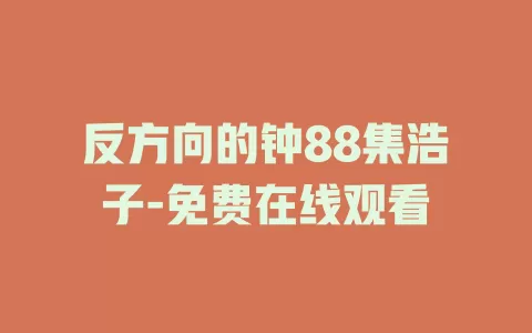 反方向的钟88集浩子-免费在线观看