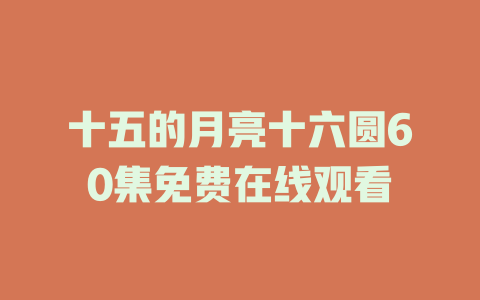 十五的月亮十六圆60集免费在线观看