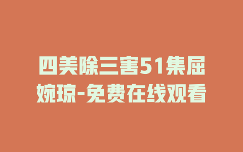 四美除三害51集屈婉琼-免费在线观看