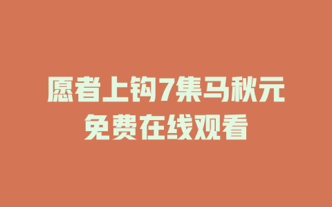 愿者上钩7集马秋元免费在线观看