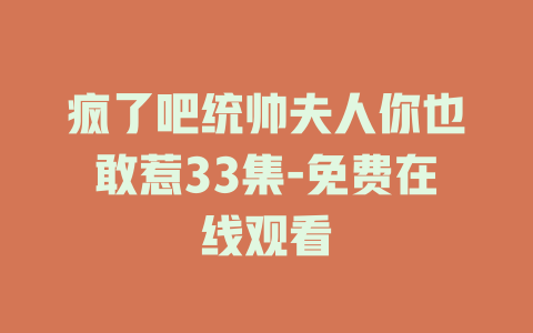 疯了吧统帅夫人你也敢惹33集-免费在线观看