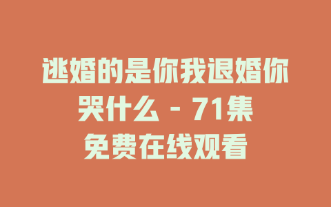 逃婚的是你我退婚你哭什么 - 71集免费在线观看