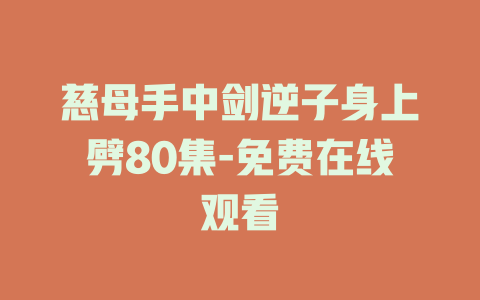 慈母手中剑逆子身上劈80集-免费在线观看
