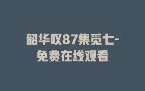 韶华叹87集觅七-免费在线观看