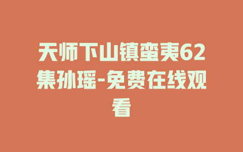 天师下山镇蛮夷62集孙瑶-免费在线观看