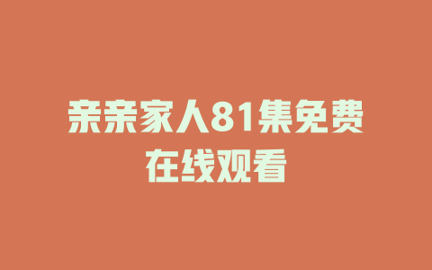 亲亲家人81集免费在线观看