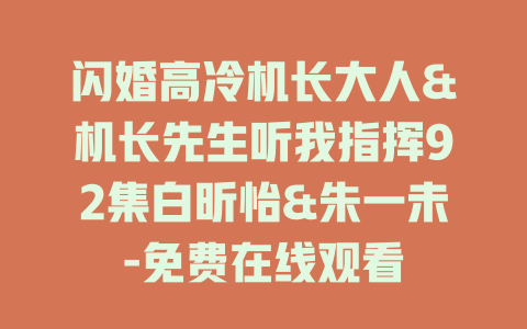 闪婚高冷机长大人&机长先生听我指挥92集白昕怡&朱一未-免费在线观看