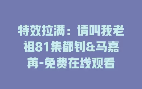 特效拉满：请叫我老祖81集都钊&马嘉苒-免费在线观看