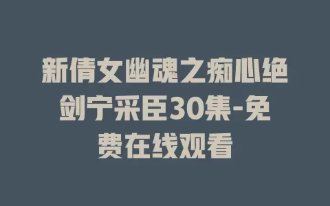 新倩女幽魂之痴心绝剑宁采臣30集-免费在线观看