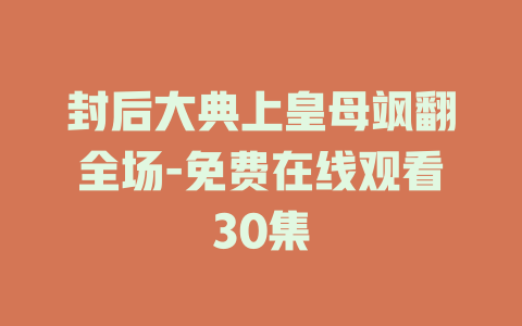 封后大典上皇母飒翻全场-免费在线观看30集
