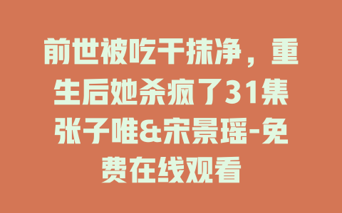 前世被吃干抹净，重生后她杀疯了31集张子唯&宋景瑶-免费在线观看