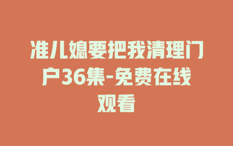 准儿媳要把我清理门户36集-免费在线观看