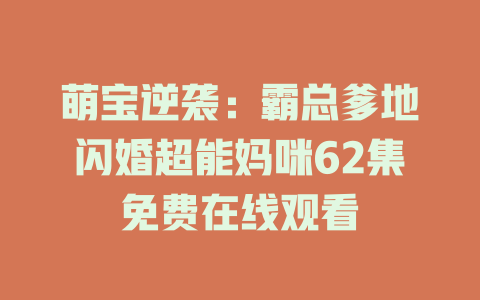 萌宝逆袭：霸总爹地闪婚超能妈咪62集免费在线观看