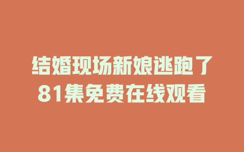结婚现场新娘逃跑了81集免费在线观看