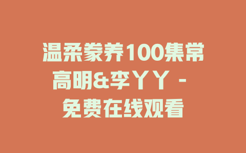 温柔豢养100集常高明&李丫丫 - 免费在线观看