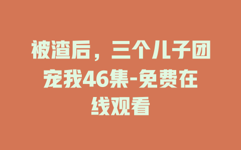 被渣后，三个儿子团宠我46集-免费在线观看