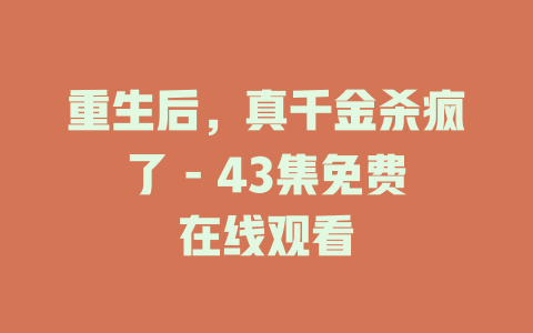 重生后，真千金杀疯了 - 43集免费在线观看